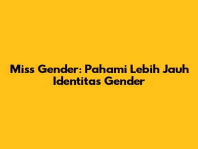 Miss Gender: Pahami Lebih Jauh Identitas Gender