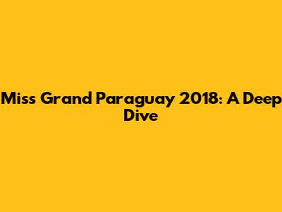 Miss Grand Paraguay 2018: A Deep Dive