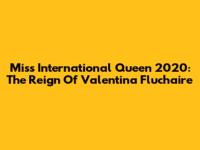 Miss International Queen 2020: The Reign Of Valentina Fluchaire
