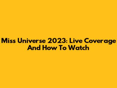 Miss Universe 2023: Live Coverage And How To Watch