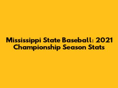 Mississippi State Baseball: 2021 Championship Season Stats