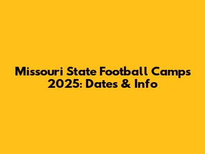 Missouri State Football Camps 2025: Dates & Info