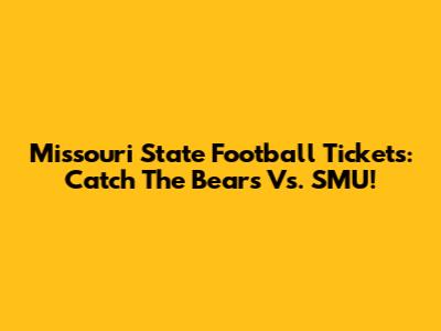 Missouri State Football Tickets: Catch The Bears Vs. SMU!