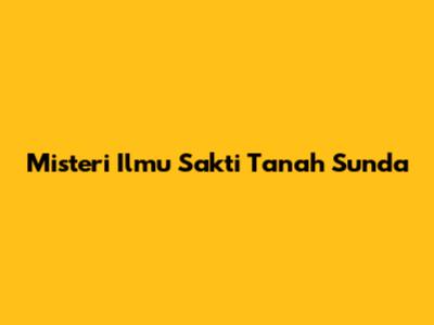 Misteri Ilmu Sakti Tanah Sunda