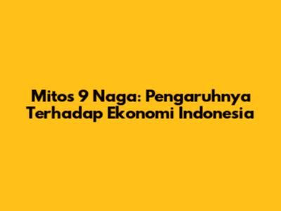Mitos 9 Naga: Pengaruhnya Terhadap Ekonomi Indonesia