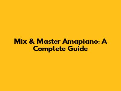 Mix & Master Amapiano: A Complete Guide