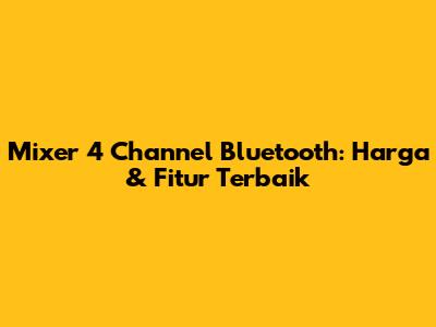 Mixer 4 Channel Bluetooth: Harga & Fitur Terbaik