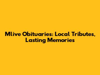 Mlive Obituaries: Local Tributes, Lasting Memories