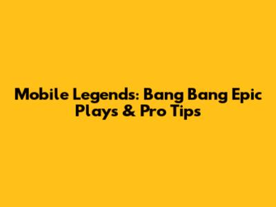 Mobile Legends: Bang Bang Epic Plays & Pro Tips