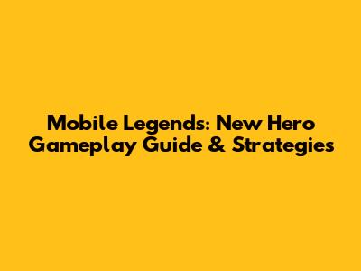Mobile Legends: New Hero Gameplay Guide & Strategies