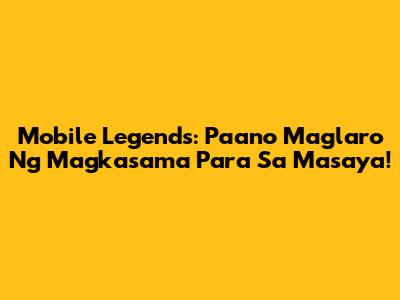 Mobile Legends: Paano Maglaro Ng Magkasama Para Sa Masaya!