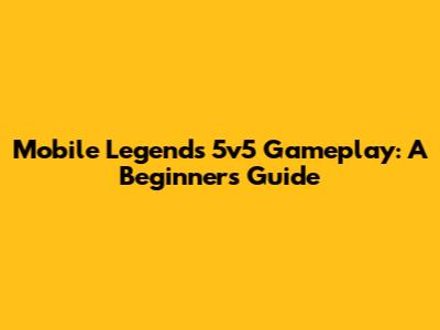 Mobile Legends 5v5 Gameplay: A Beginner's Guide