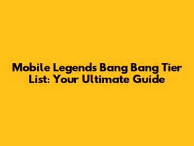 Mobile Legends Bang Bang Tier List: Your Ultimate Guide