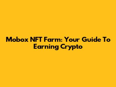 Mobox NFT Farm: Your Guide To Earning Crypto