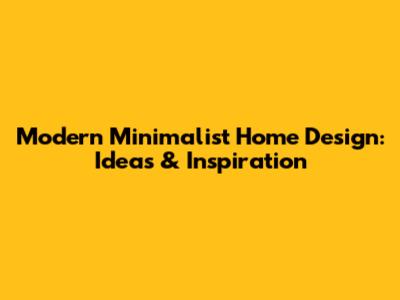 Modern Minimalist Home Design: Ideas & Inspiration