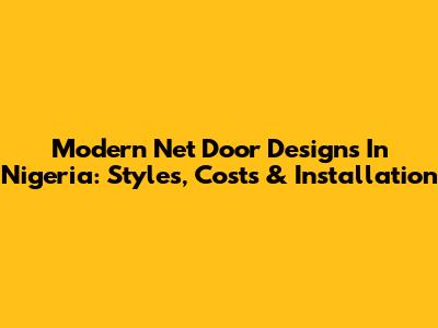 Modern Net Door Designs In Nigeria: Styles, Costs & Installation