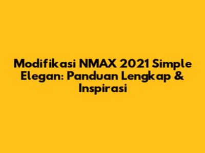 Modifikasi NMAX 2021 Simple Elegan: Panduan Lengkap & Inspirasi