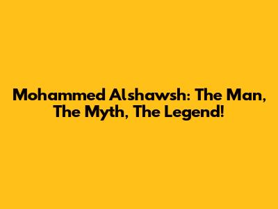 Mohammed Alshawsh: The Man, The Myth, The Legend!