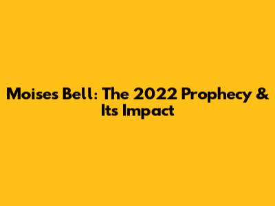 Moises Bell: The 2022 Prophecy & Its Impact