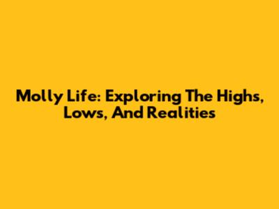 Molly Life: Exploring The Highs, Lows, And Realities