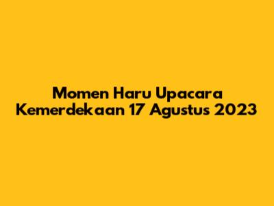 Momen Haru Upacara Kemerdekaan 17 Agustus 2023