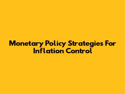 Monetary Policy Strategies For Inflation Control