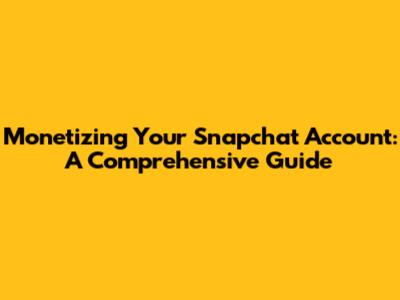 Monetizing Your Snapchat Account: A Comprehensive Guide