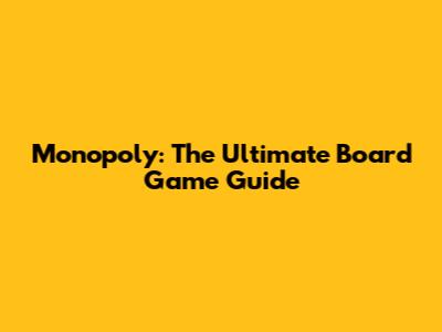 Monopoly: The Ultimate Board Game Guide