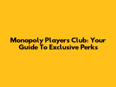 Monopoly Players Club: Your Guide To Exclusive Perks