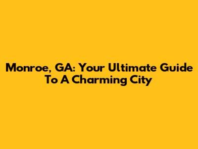 Monroe, GA: Your Ultimate Guide To A Charming City