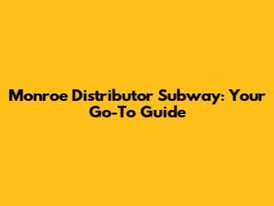 Monroe Distributor Subway: Your Go-To Guide