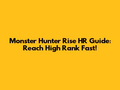 Monster Hunter Rise HR Guide: Reach High Rank Fast!