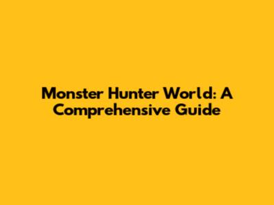 Monster Hunter World: A Comprehensive Guide