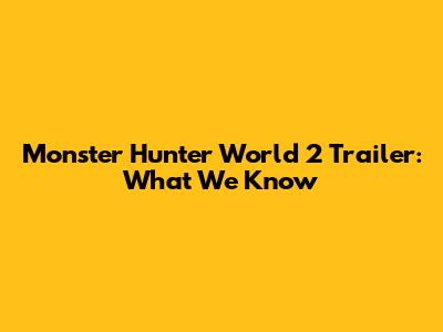 Monster Hunter World 2 Trailer: What We Know