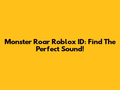 Monster Roar Roblox ID: Find The Perfect Sound!
