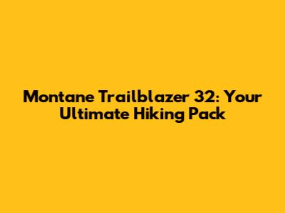 Montane Trailblazer 32: Your Ultimate Hiking Pack