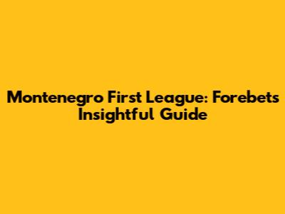 Montenegro First League: Forebet's Insightful Guide