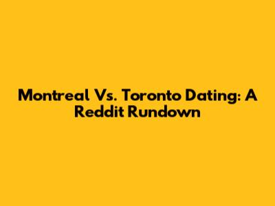 Montreal Vs. Toronto Dating: A Reddit Rundown