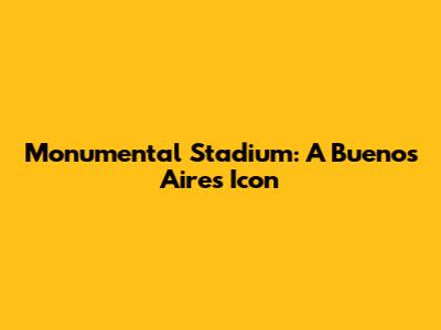 Monumental Stadium: A Buenos Aires Icon