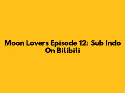 Moon Lovers Episode 12: Sub Indo On Bilibili