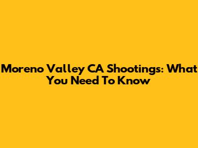 Moreno Valley CA Shootings: What You Need To Know