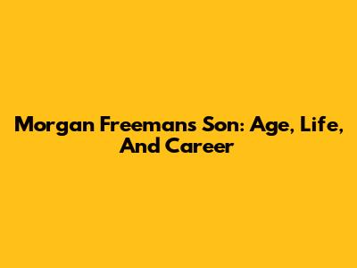 Morgan Freeman's Son: Age, Life, And Career