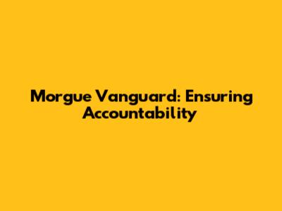 Morgue Vanguard: Ensuring Accountability