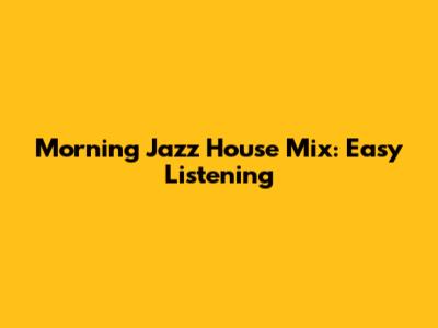Morning Jazz House Mix: Easy Listening