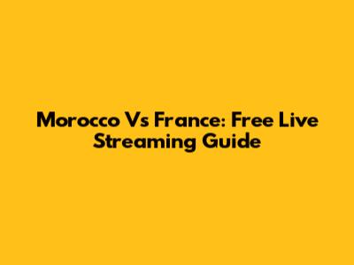 Morocco Vs France: Free Live Streaming Guide