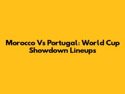 Morocco Vs Portugal: World Cup Showdown Lineups