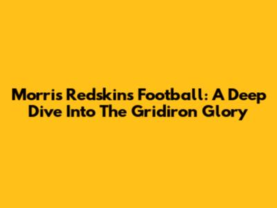 Morris Redskins Football: A Deep Dive Into The Gridiron Glory