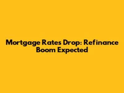 Mortgage Rates Drop: Refinance Boom Expected