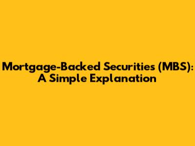 Mortgage-Backed Securities (MBS): A Simple Explanation