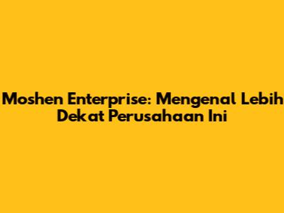 Moshen Enterprise: Mengenal Lebih Dekat Perusahaan Ini